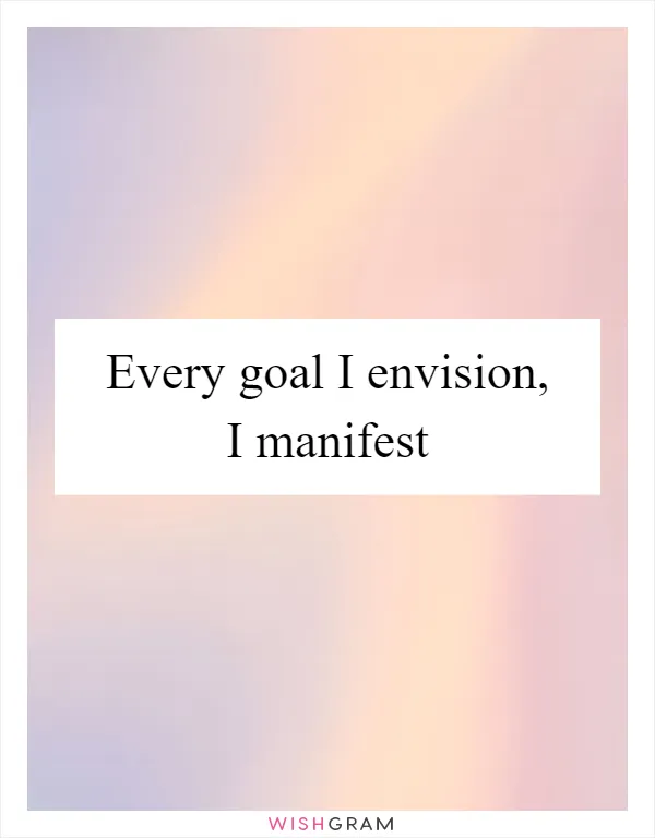 Every goal I envision, I manifest