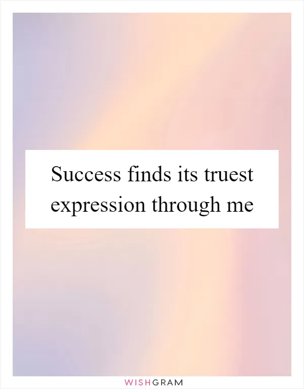 Success finds its truest expression through me