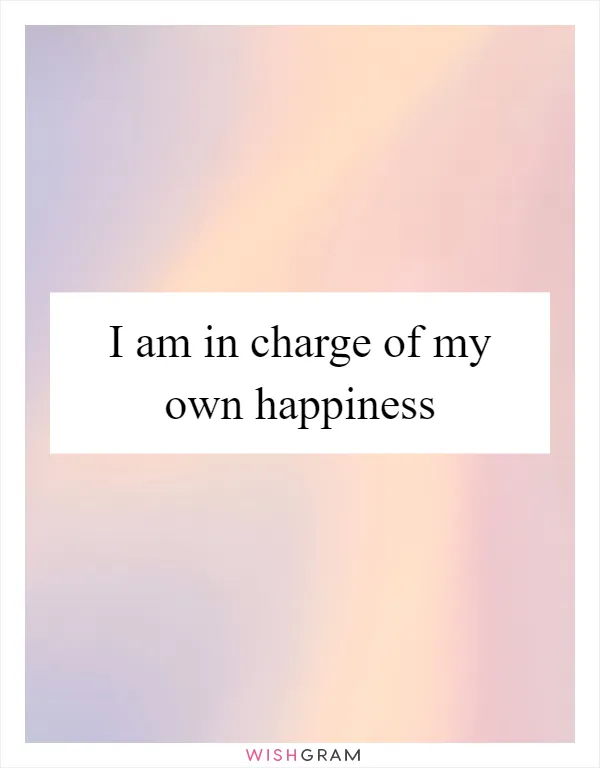 I am in charge of my own happiness