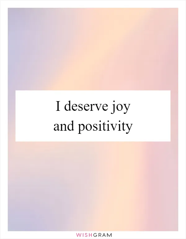 I deserve joy and positivity