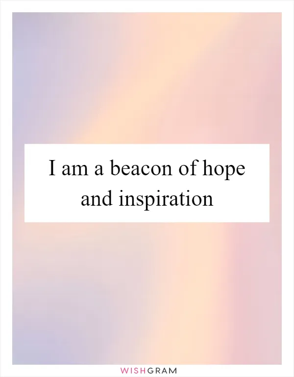 I am a beacon of hope and inspiration