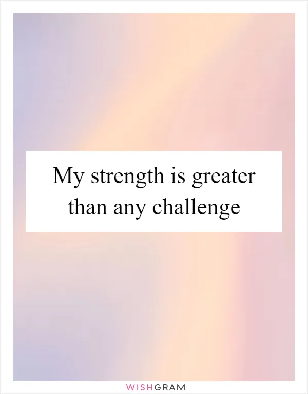 My strength is greater than any challenge