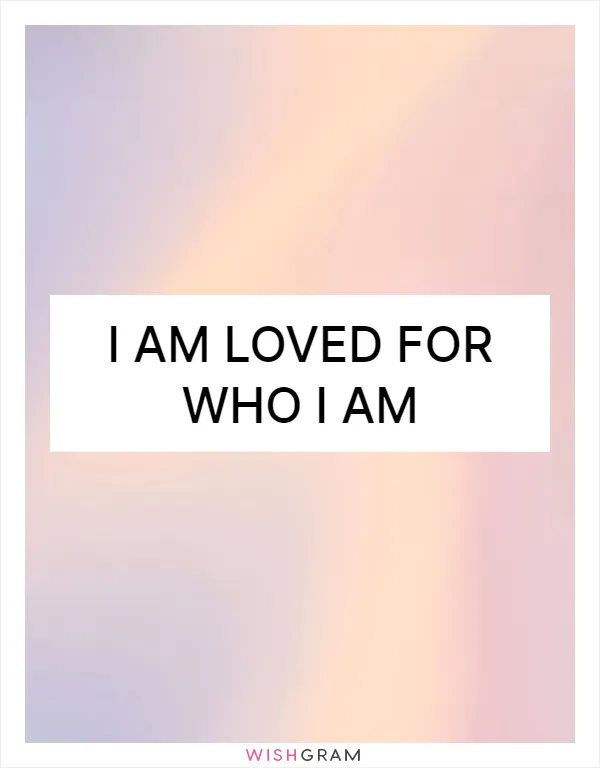 I am loved for who I am