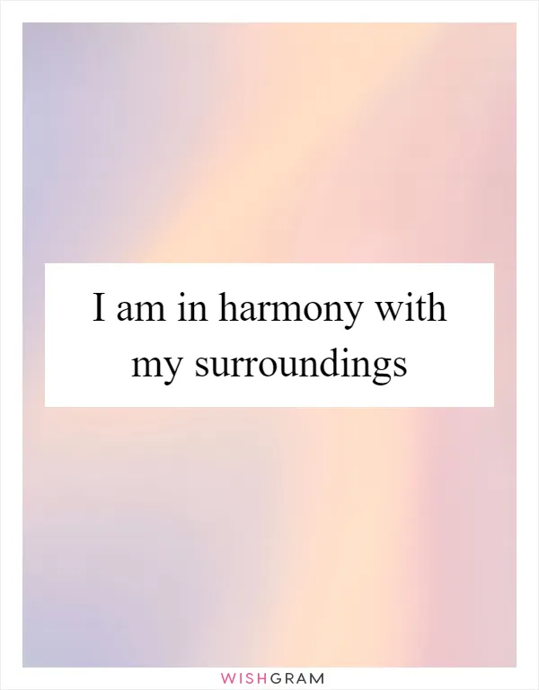 I am in harmony with my surroundings