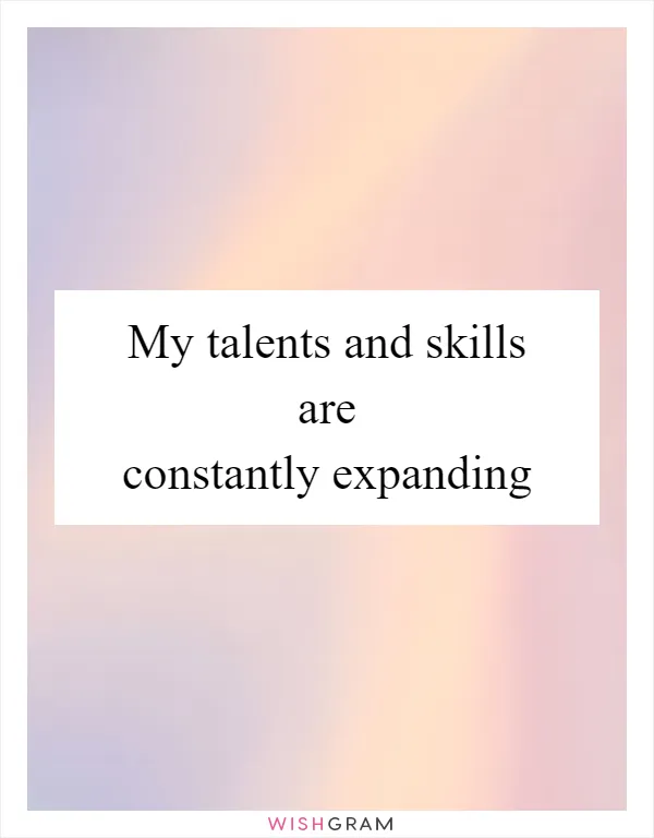 My talents and skills are constantly expanding