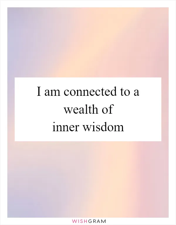 I am connected to a wealth of inner wisdom