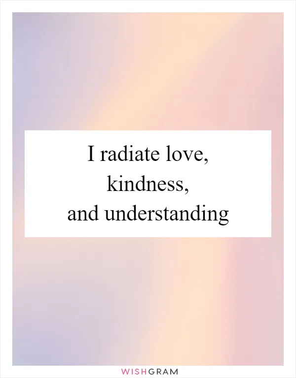 I radiate love, kindness, and understanding