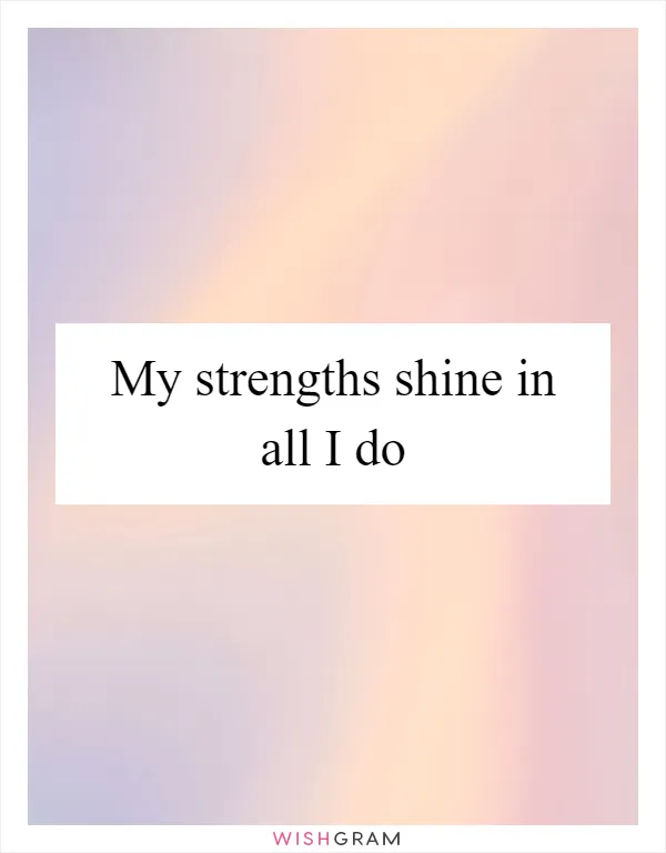 My strengths shine in all I do