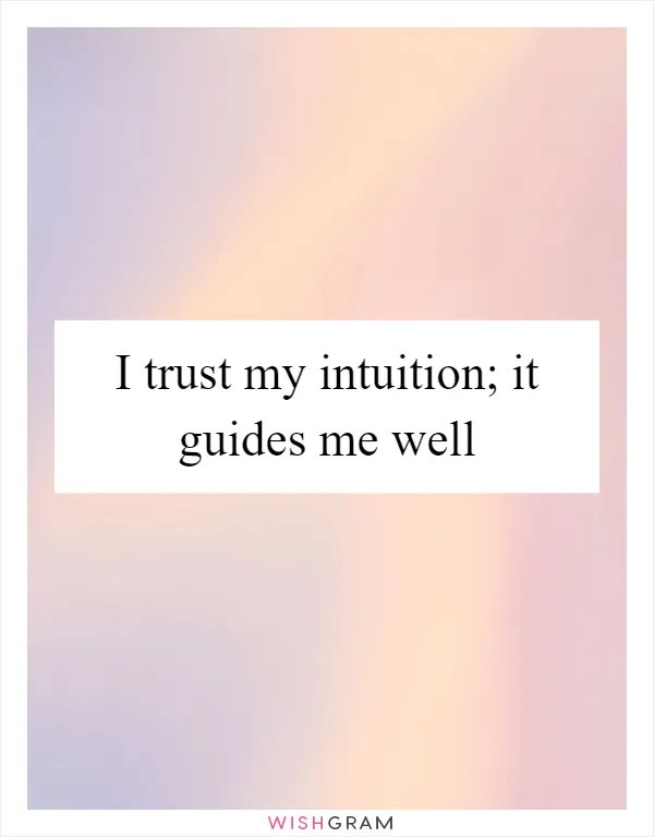 I trust my intuition; it guides me well