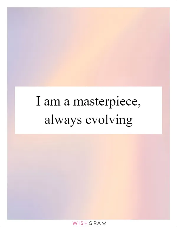 I am a masterpiece, always evolving
