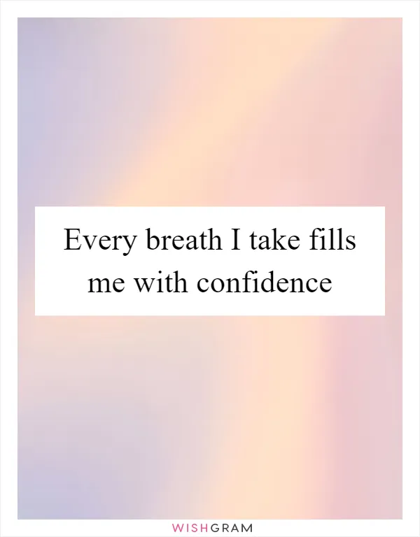 Every breath I take fills me with confidence