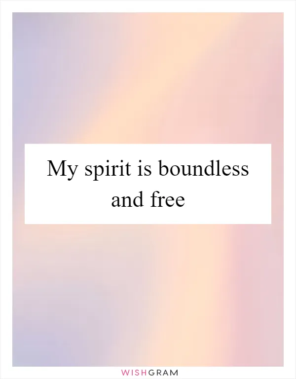 My spirit is boundless and free