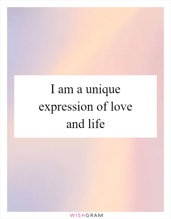 I am a unique expression of love and life
