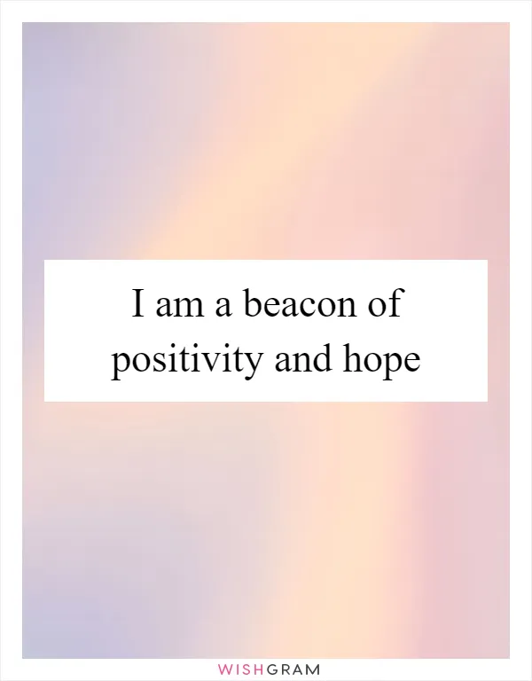 I am a beacon of positivity and hope