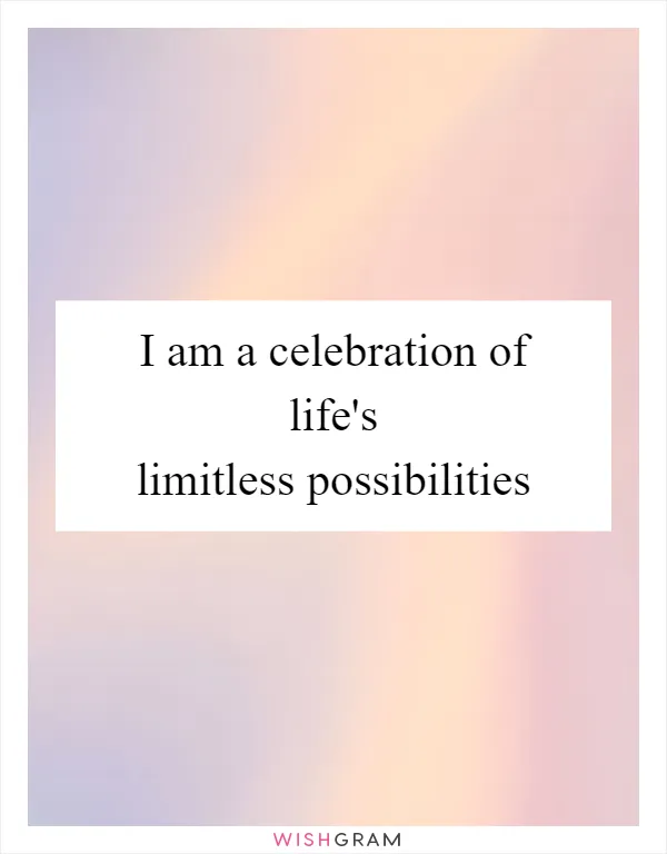 I am a celebration of life's limitless possibilities