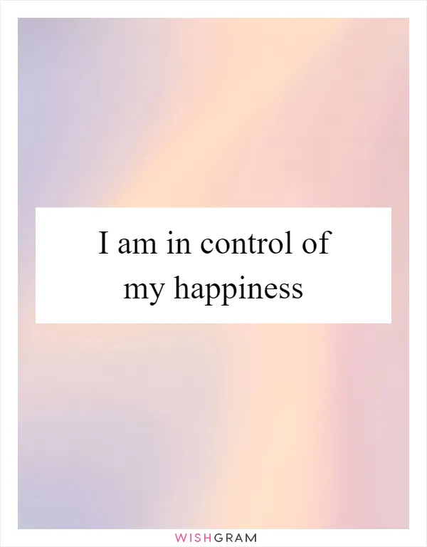 I am in control of my happiness
