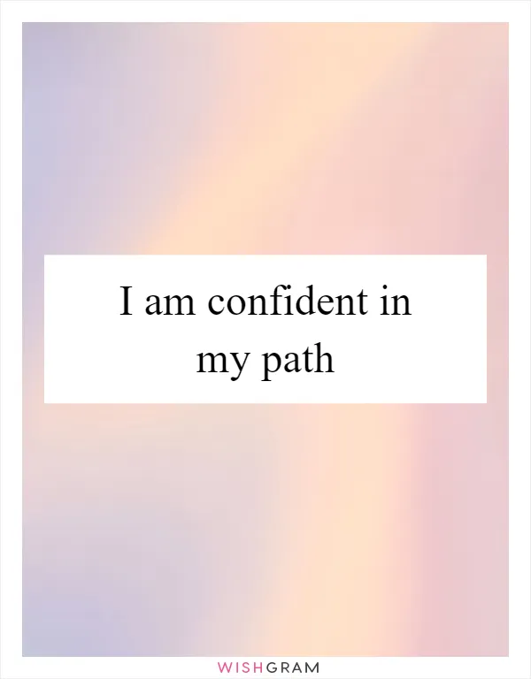 I am confident in my path