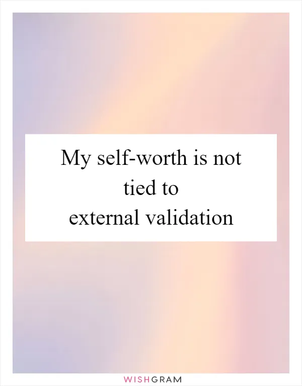 My self-worth is not tied to external validation