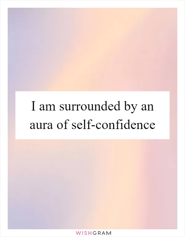 I am surrounded by an aura of self-confidence