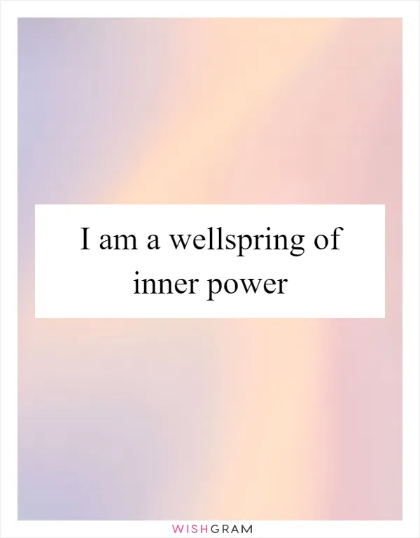 I am a wellspring of inner power