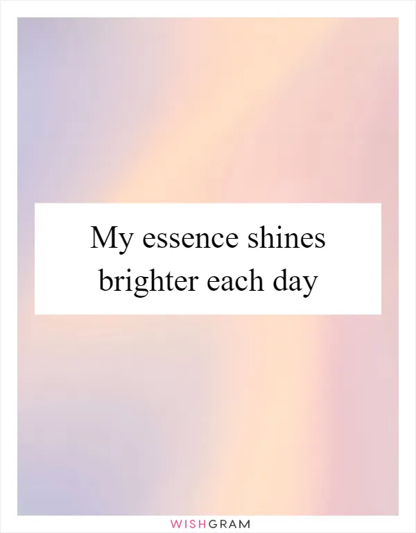 My essence shines brighter each day