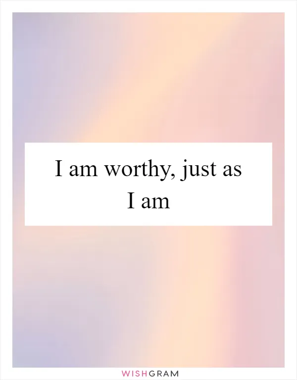 I am worthy, just as I am