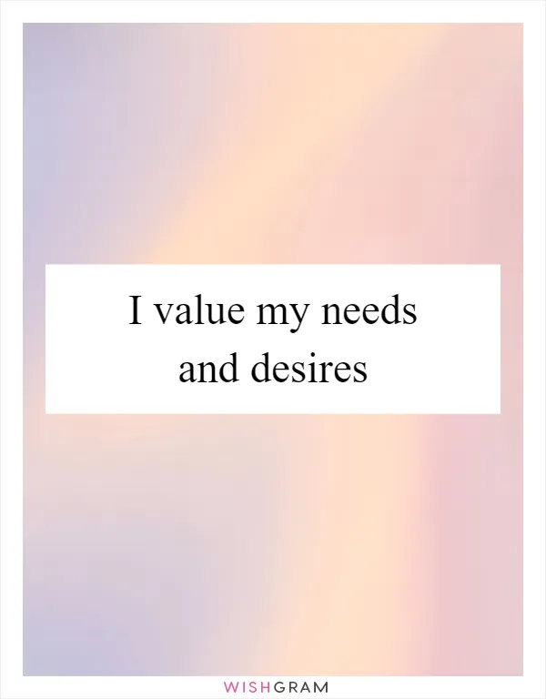 I value my needs and desires