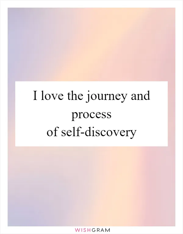 I love the journey and process of self-discovery