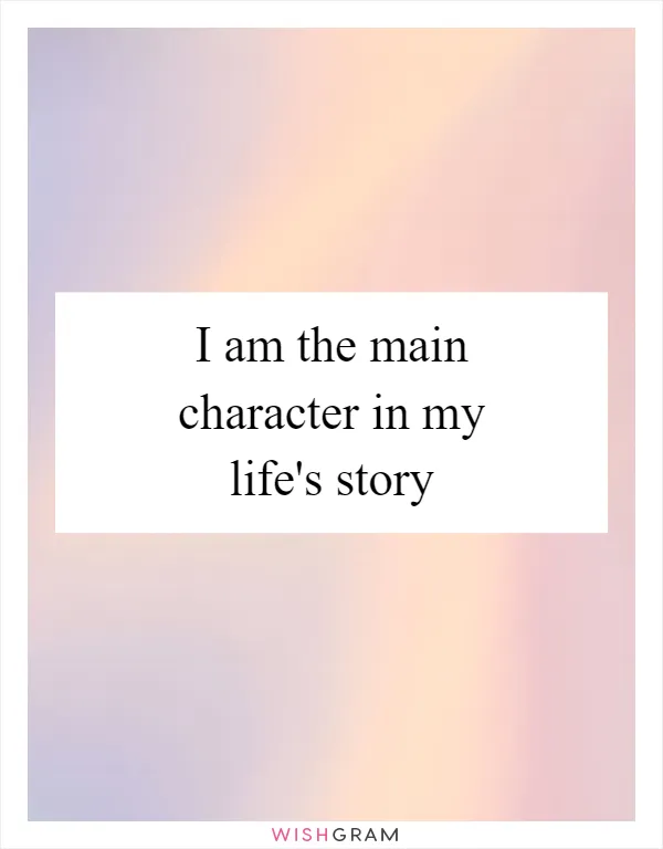 I am the main character in my life's story