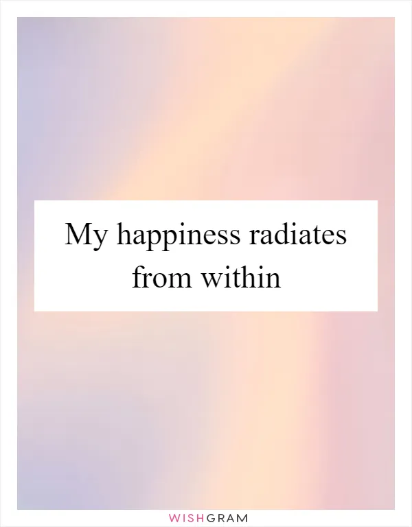 My happiness radiates from within