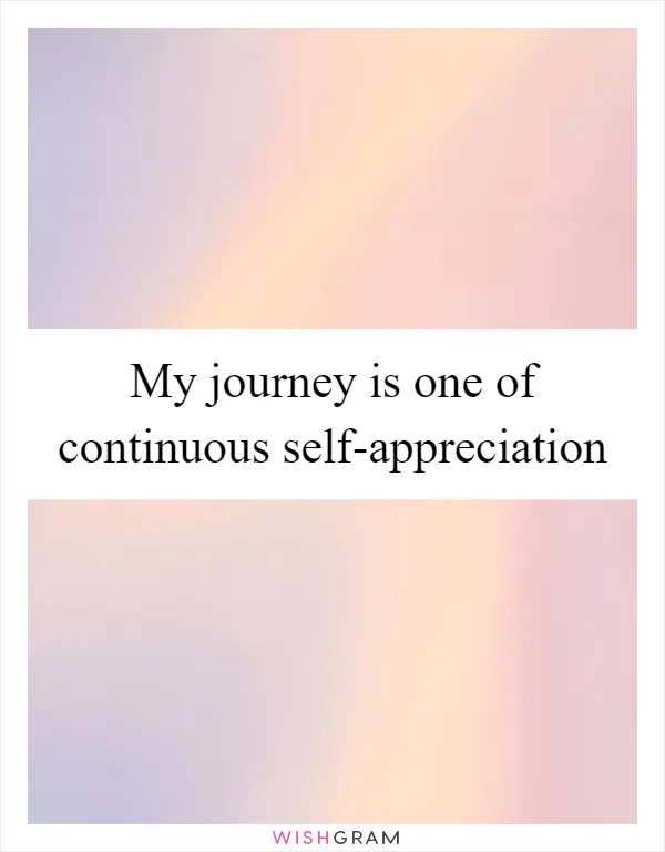 My journey is one of continuous self-appreciation