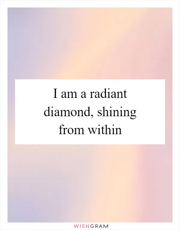 I am a radiant diamond, shining from within