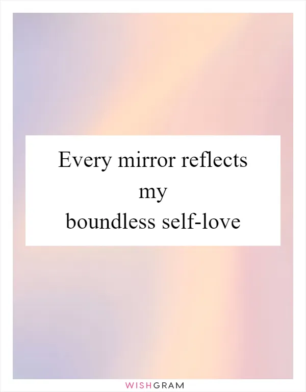 Every mirror reflects my boundless self-love