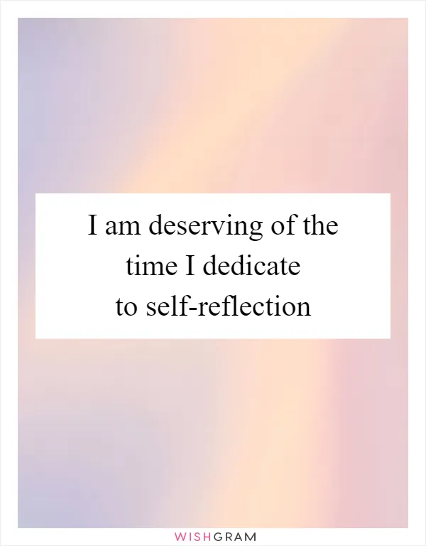 I am deserving of the time I dedicate to self-reflection