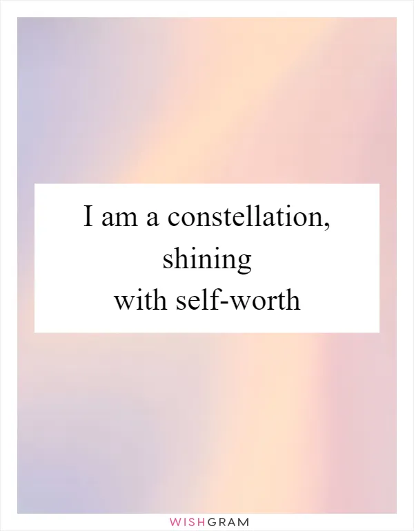 I am a constellation, shining with self-worth