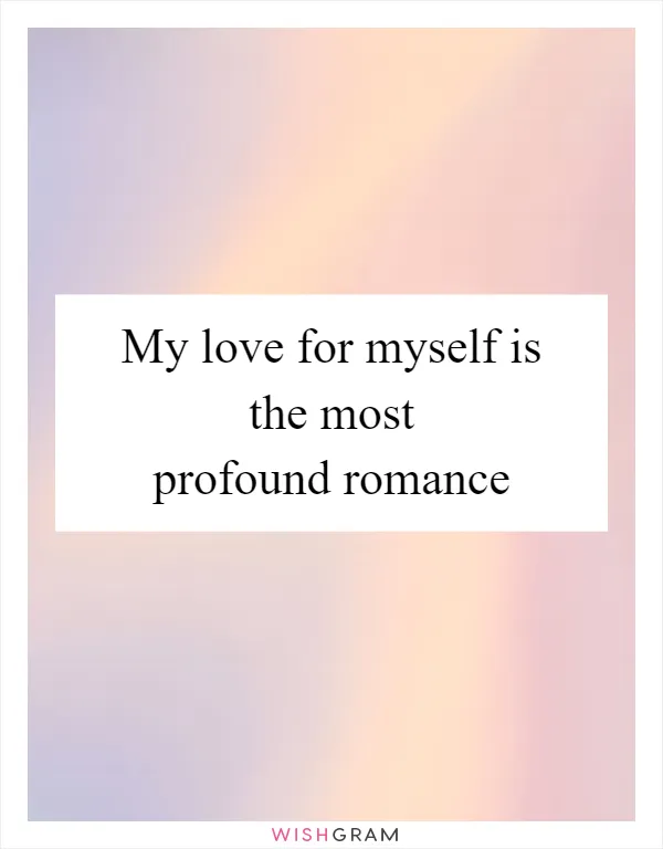 My love for myself is the most profound romance
