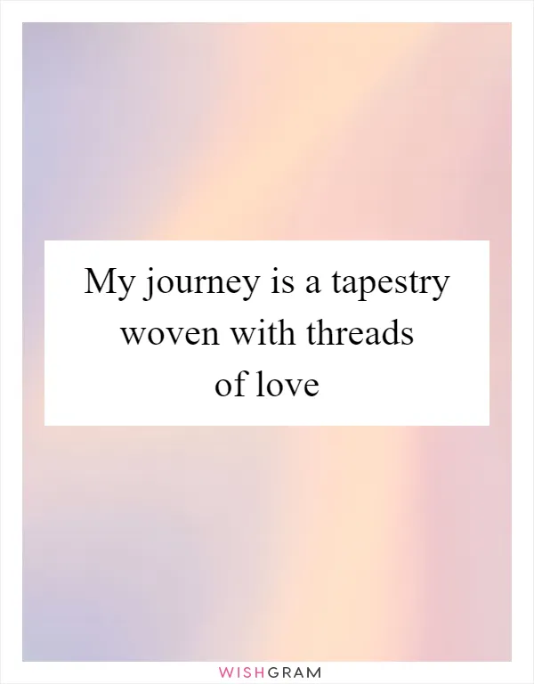 My journey is a tapestry woven with threads of love