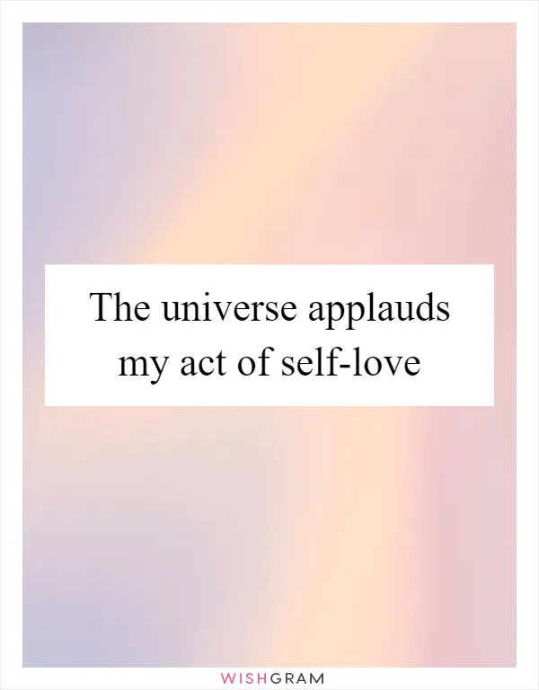 The universe applauds my act of self-love