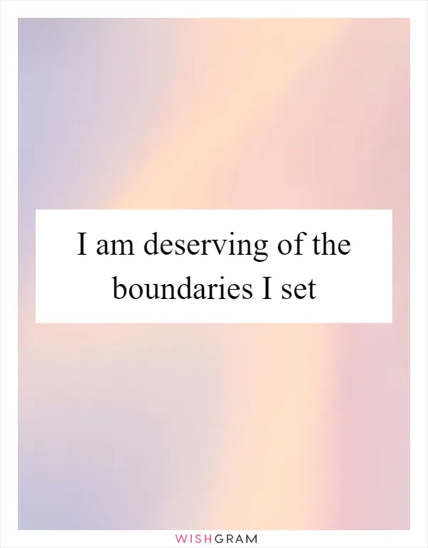 I am deserving of the boundaries I set