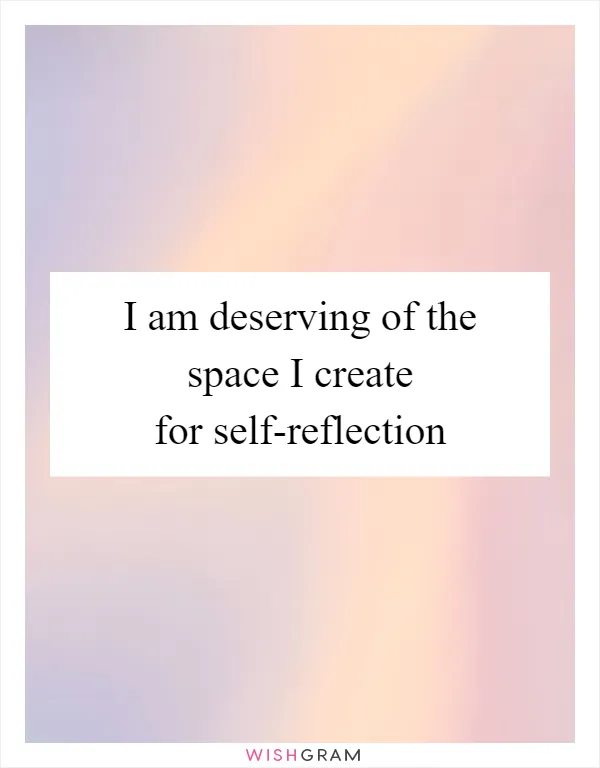 I am deserving of the space I create for self-reflection