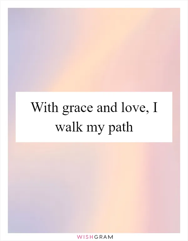 With grace and love, I walk my path