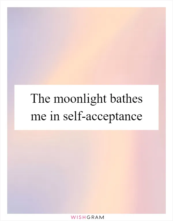 The moonlight bathes me in self-acceptance