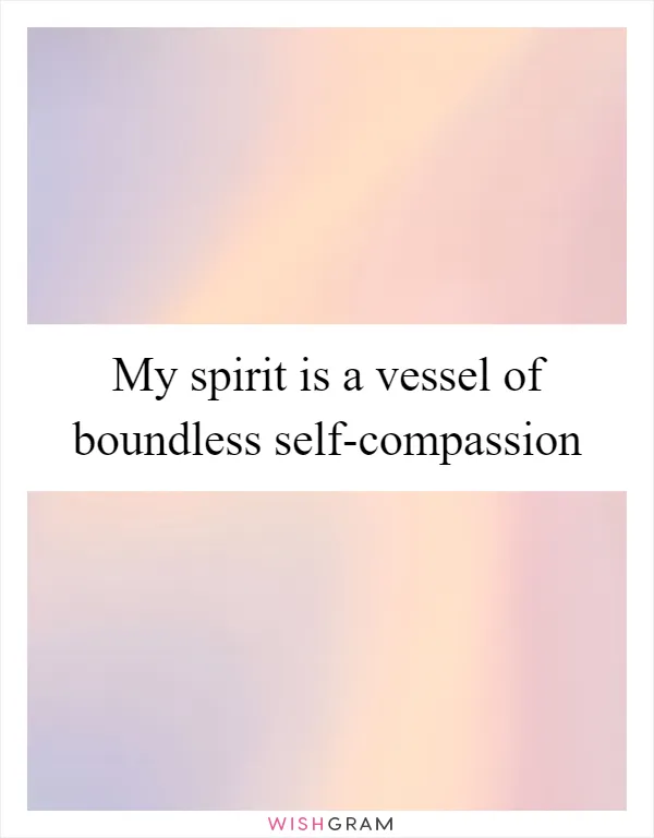My spirit is a vessel of boundless self-compassion