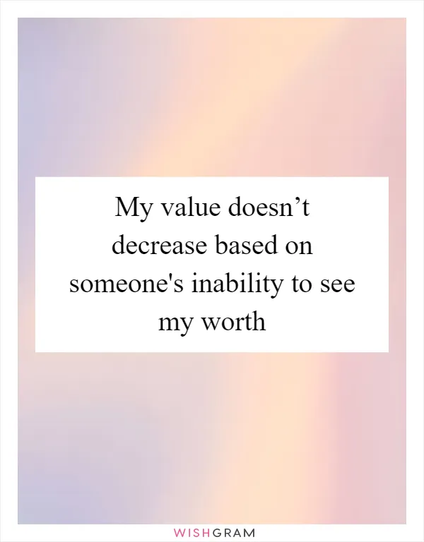My value doesn’t decrease based on someone's inability to see my worth