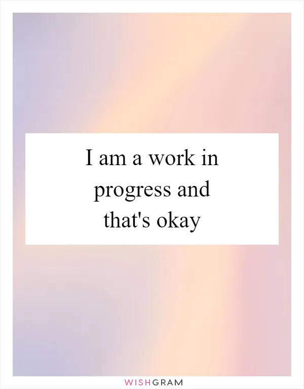 I am a work in progress and that's okay
