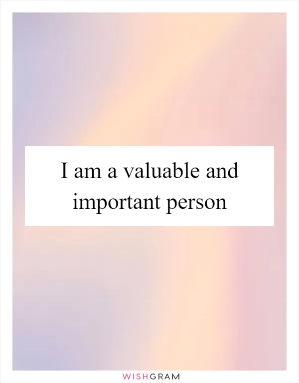 I am a valuable and important person