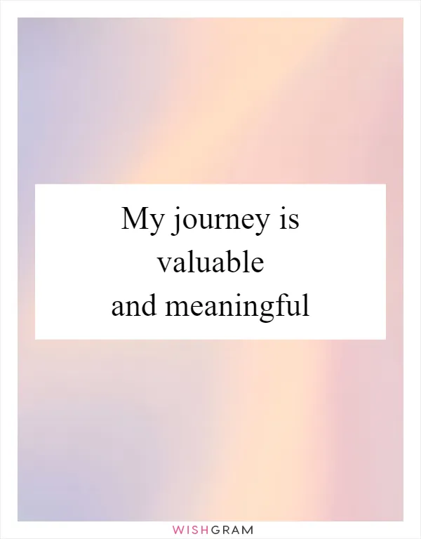 My journey is valuable and meaningful