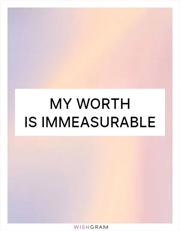 My worth is immeasurable