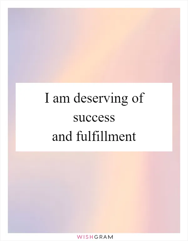 I am deserving of success and fulfillment