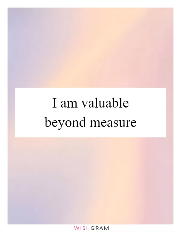 I am valuable beyond measure